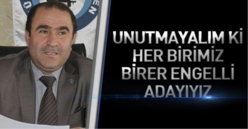 “UNUTMAYALIM Kİ HER BİRİMİZ BİRER ENGELLİ ADAYIYIZ”