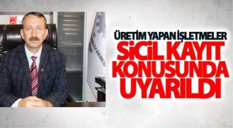 Üretim yapan işletmeler sicil kayıt konusunda uyarıldı