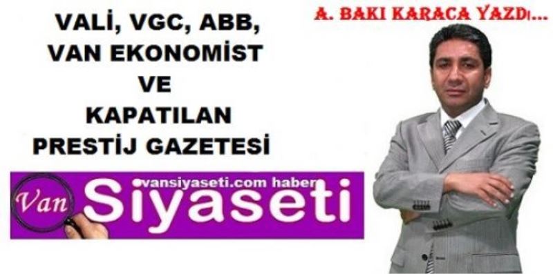  VALİ, VGC, ABB, VAN EKONOMİST VE KAPATILAN PRESTİJ GAZETESİ