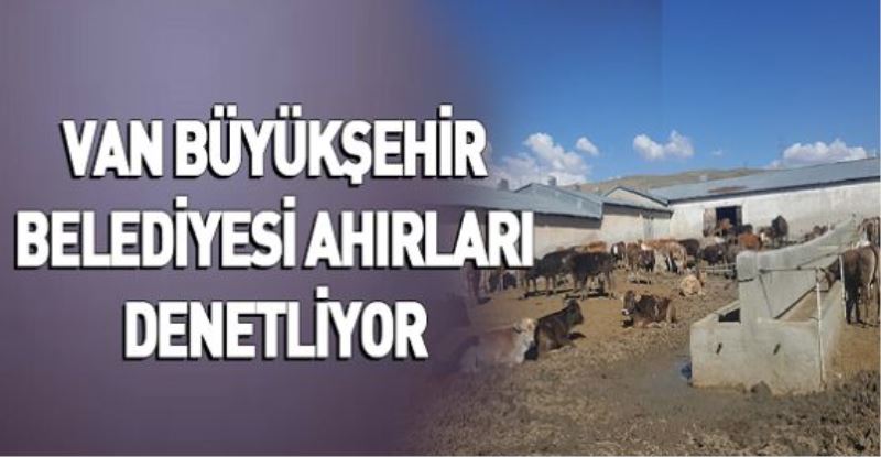 VAN BÜYÜKŞEHİR BELEDİYESİ AHIRLARI DENETLİYOR