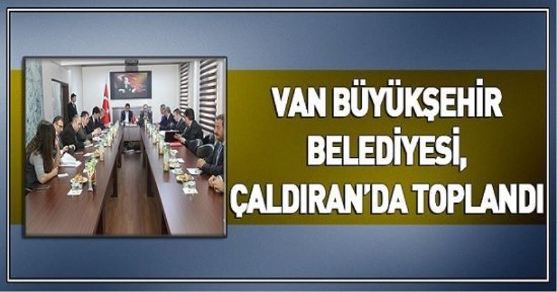 VAN BÜYÜKŞEHİR BELEDİYESİ, ÇALDIRAN’DA TOPLANDI