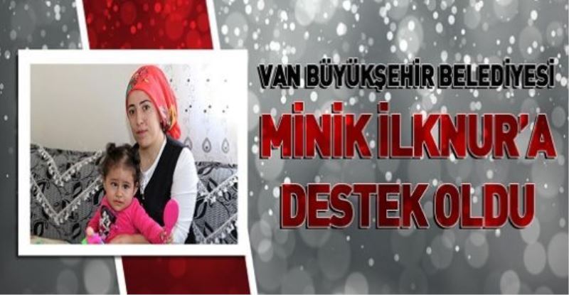 VAN BÜYÜKŞEHİR BELEDİYESİ MİNİK İLKNUR’A DESTEK OLDU