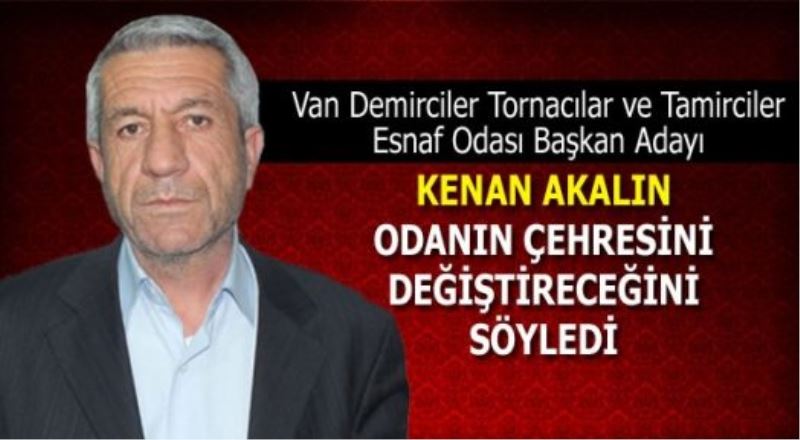 Van Demirciler Tornacılar ve Tamirciler Esnaf Odası Başkan Adayı Kenan Akalın GazeteVAN