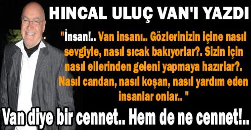 Van diye bir cennet.. Hem de ne cennet!.. Hıncal ULUÇ yazdı
