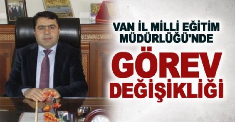 Van İl Milli Eğitim Müdürlüğü’nde görev değişikliği