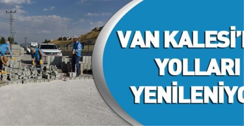 VAN KALESİ’NİN YOLLARI YENİLENİYOR