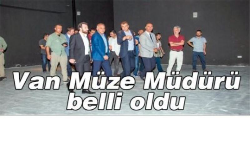 Van Müze Müdürü belli oldu