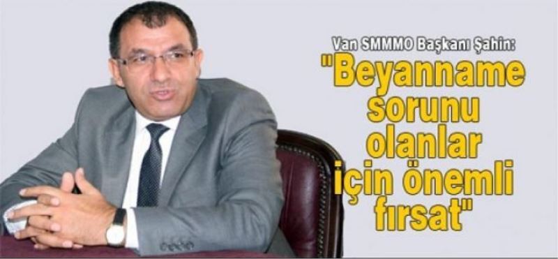 Van SMMMO Başkanı Şahin: “Beyanname sorunu olanlar için önemli fırsat“