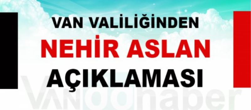 Van Valiliğinden Nehir Aslan açıklaması