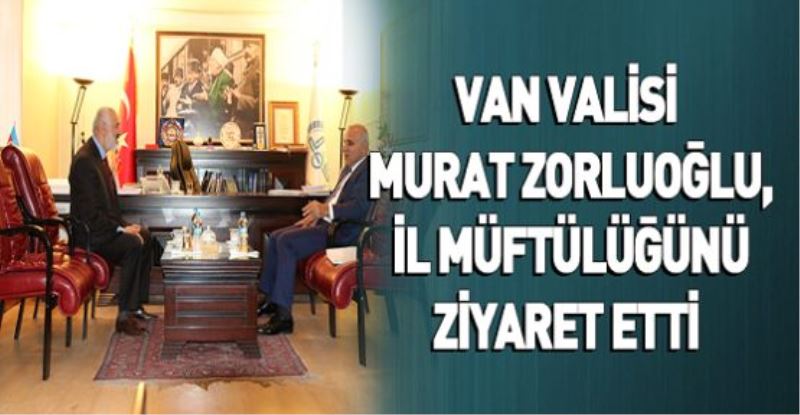 VAN VALİSİ MURAT ZORLUOĞLU, İL MÜFTÜLÜĞÜNÜ ZİYARET ETTİ