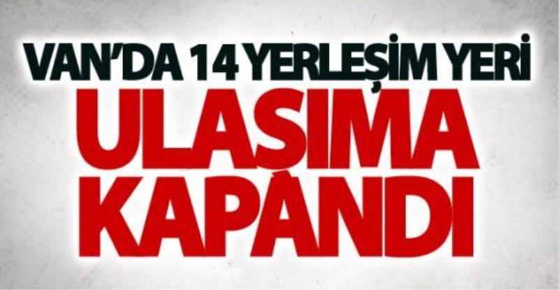 Van’da 14 yerleşim yeri ulaşıma kapandı