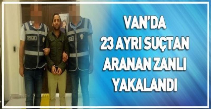 VAN’DA 23 AYRI SUÇTAN ARANAN ZANLI YAKALANDI