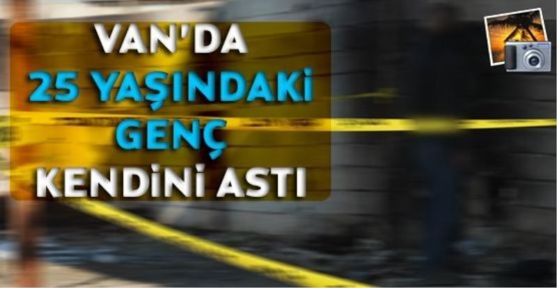 VAN’DA 25 YAŞINDAKİ GENÇ KENDİNİ ASTI