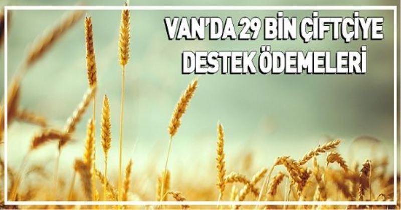 VAN’DA 29 BİN ÇİFTÇİYE DESTEKLEME ÖDEMELERİ YAPILDI