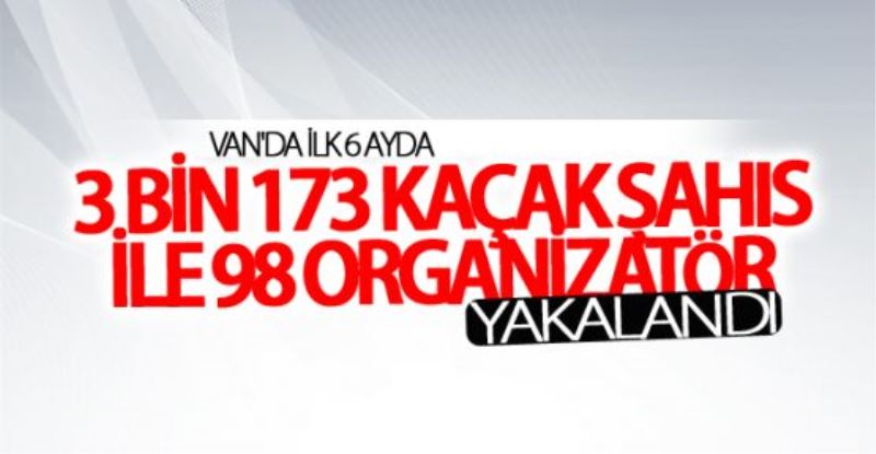 Van’da 3 bin 173 göçmen ve 98 organizatör yakalandı