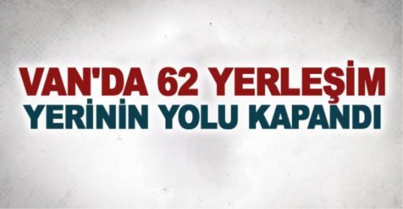 Van’da 62 yerleşim yerinin yolu kapandı