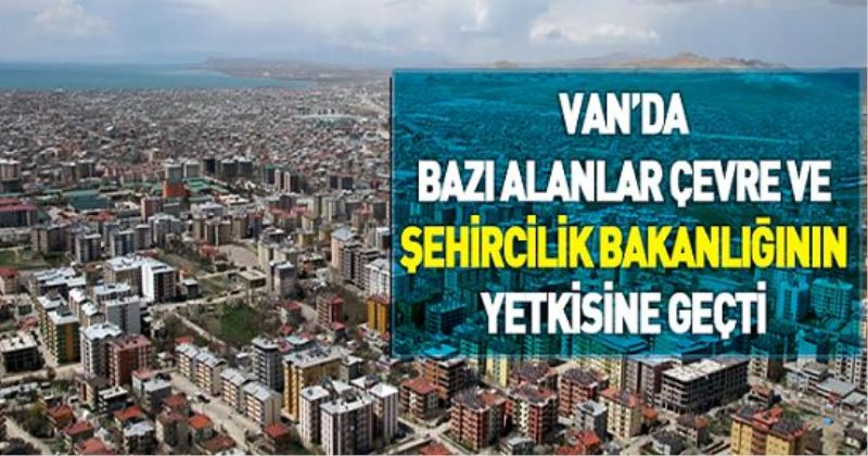 Van’da bazı alanlar Çevre ve Şehircilik Bakanlığının yetkisine geçti