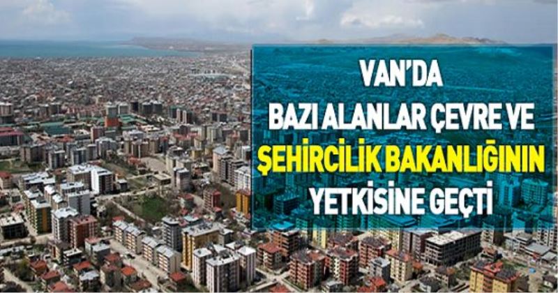 Van’da bazı alanlar Çevre ve Şehircilik Bakanlığının yetkisine geçti