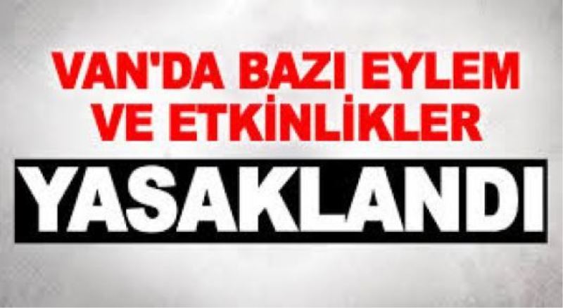 Van’da bazı eylem ve etkinlikler 22 gün süreyle yasaklandı