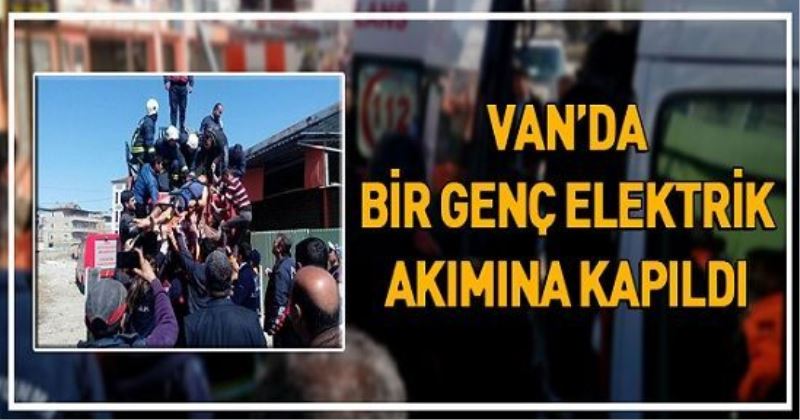 Van’da bir genç elektrik akımına kapıldı