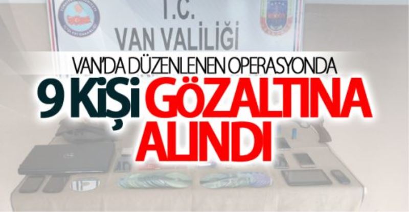 Van’da düzenlenen operasyonda 9 kişi gözaltına alındı