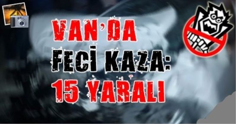 Van’da feci kaza: 15 yaralı VİDEO HABER