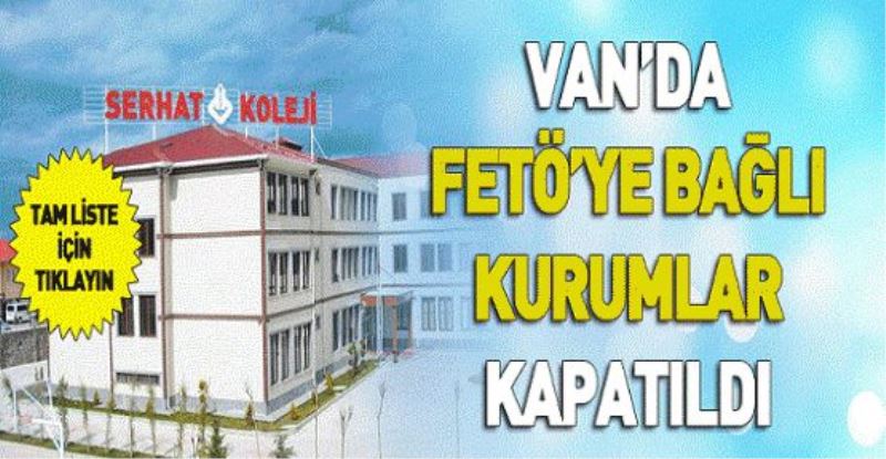 VAN’DA FETÖ’YE BAĞLI 18 KURUM KAPATILDI