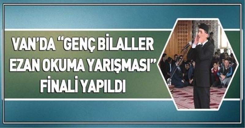 VAN’DA “GENÇ BİLALLER EZAN OKUMA YARIŞMASI” FİNALİ YAPILDI