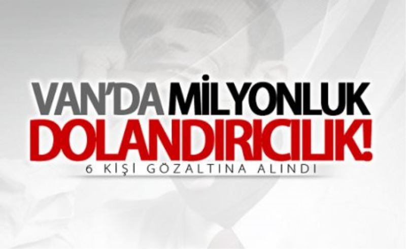 Van’da milyonluk dolandırıcılık