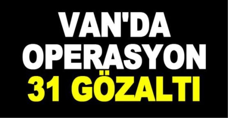 Van’da operasyon: 31 gözaltı