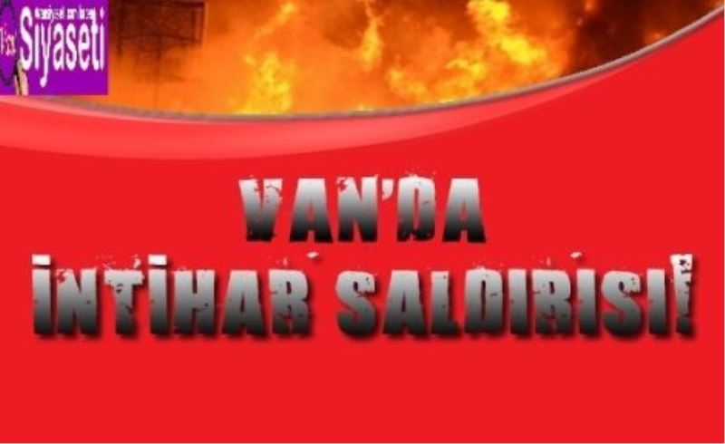 Van’da PKK intihar saldırısı düzenledi: 1 ölü 4 yaralı