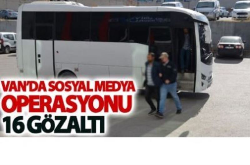 Van’da sosyal medya operasyonu: 16 gözaltı