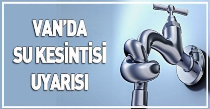 VAN’DA SU KESİNTİSİ UYARISI