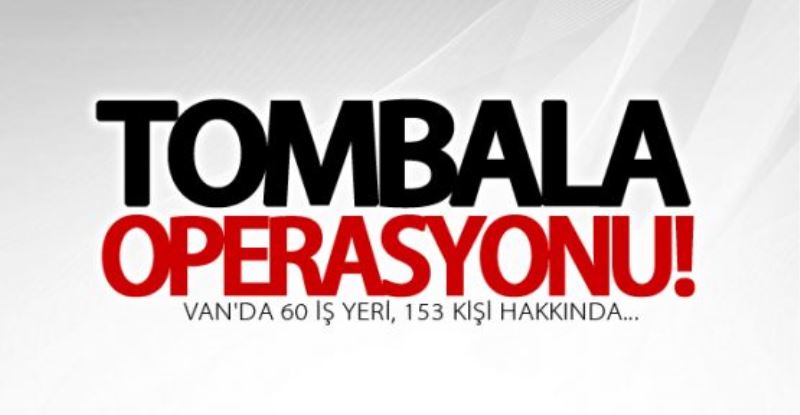 Van’da ‘tombala’ operasyonu! 57 kişi hakkında... 