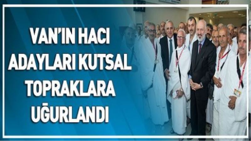 VAN’IN HACI ADAYLARI KUTSAL TOPRAKLARA UĞURLANDI