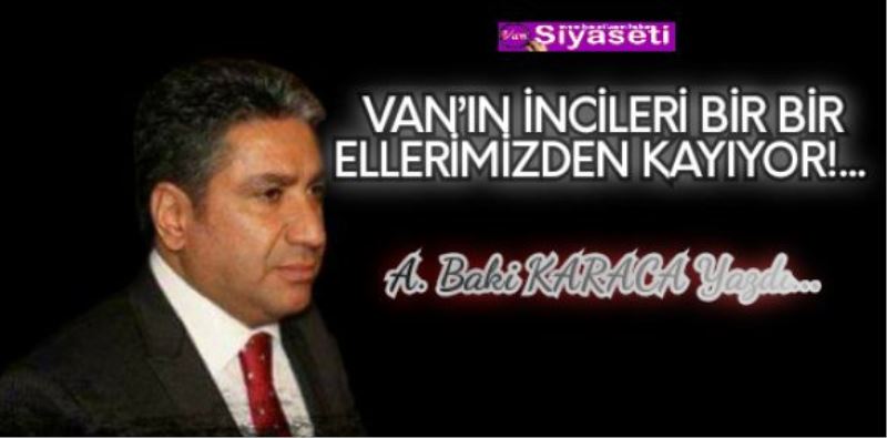  VAN’IN İNCİLERİ BİR BİR ELLERİMİZDEN KAYIYOR!…