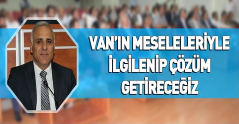 VİDEO HABER - VAN’IN MESELELERİYLE İLGİLENİP ÇÖZÜM GETİRECEĞİZ