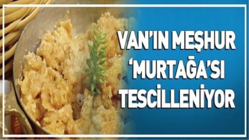 VAN’IN MEŞHUR ‘MURTAĞA’SI TESCİLLENİYOR