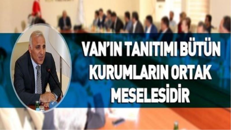 VAN’IN TANITIMI BÜTÜN KURUMLARIN ORTAK MESELESİDİR