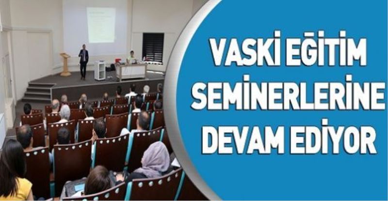 VASKİ EĞİTİM SEMİNERLERİNE DEVAM EDİYOR