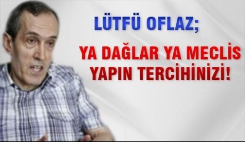 Ya dağlar ya Meclis, yapın tercihinizi!