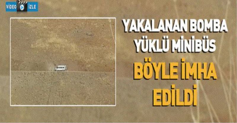 YAKALANAN BOMBA YÜKLÜ MİNİBÜS BÖYLE İMHA EDİLDİ