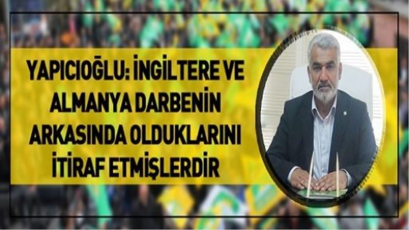 Yapıcıoğlu: İngiltere ve Almanya darbenin arkasında olduklarını itiraf etmişlerdir