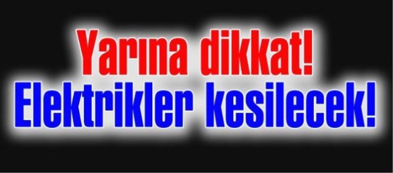 Yarına dikkat! Elektrikler kesilecek!