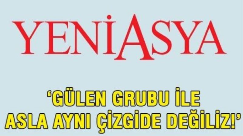 Yeni Asya tepkili: Gülen Grubu ile asla aynı çizgide değiliz!