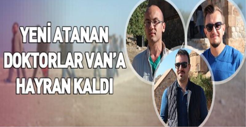 YENİ ATANAN DOKTORLAR VAN’A HAYRAN KALDI