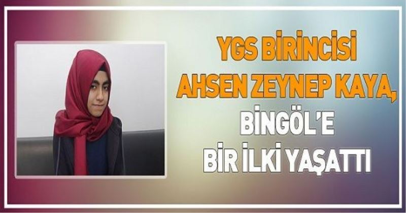 YGS BİRİNCİSİ AHSEN ZEYNEP KAYA, BİNGÖL’E BİR İLKİ YAŞATTI