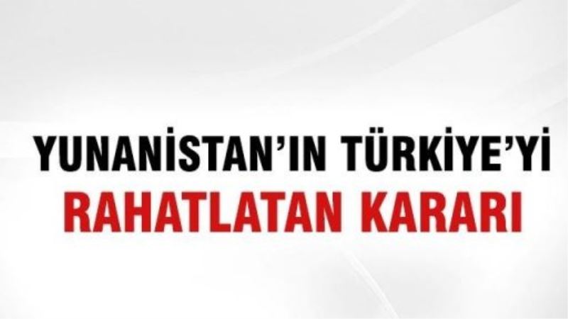  Yunanistan’ın Türkiye’yi rahatlatan kararı