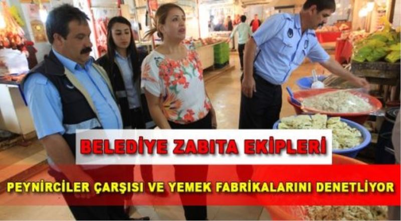 Zabıta ekipleri peynirciler çarşısı ve yemek fabrikalarını denetledi