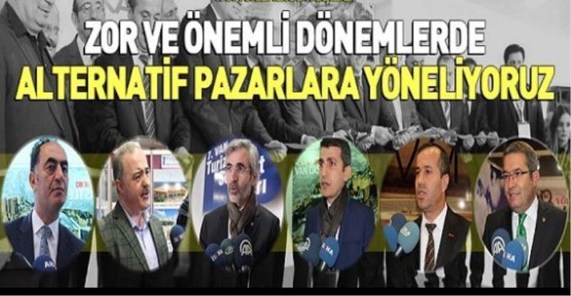 “ZOR VE ÖNEMLİ DÖNEMLERDE ALTERNATİF PAZARLARA YÖNELİYORUZ”